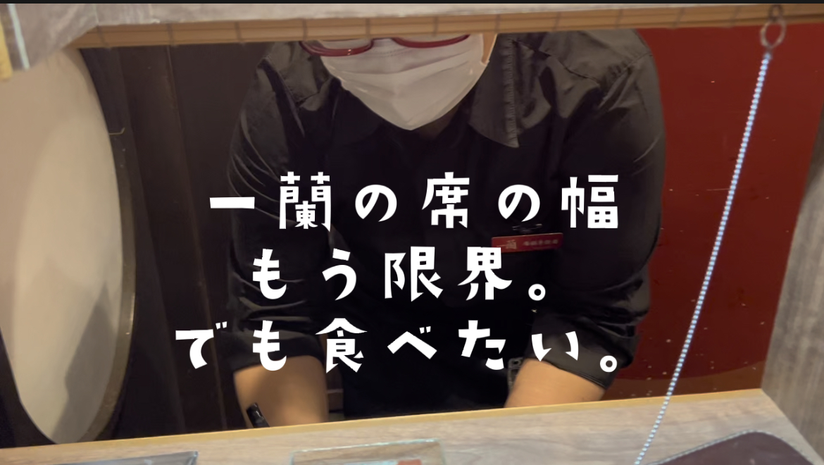 一蘭の席の幅　もう限界　でも食べたい