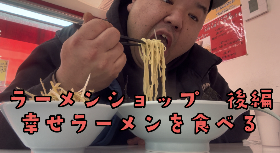 ラーメンショップ　後編　幸せラーメン食べる