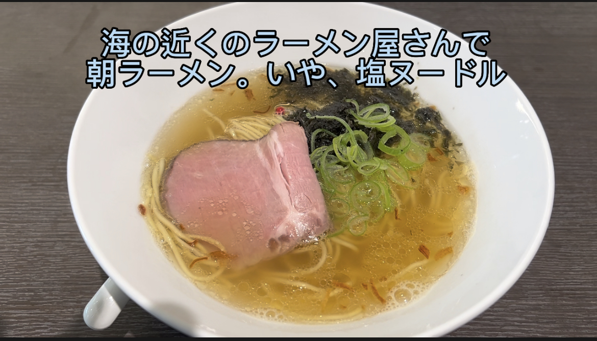 海の近くのラーメン屋で朝ラーメン。いや、塩ヌードル。