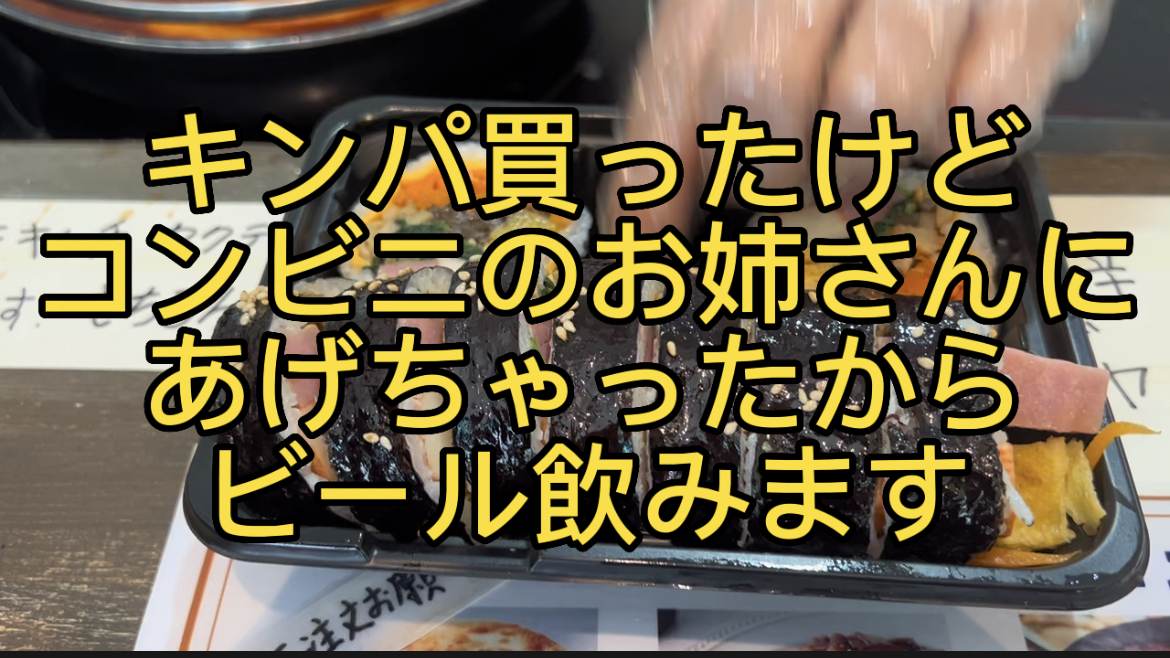 キンパ買ったけどコンビニのお姉さんにあがっちゃったのでビールのみます。