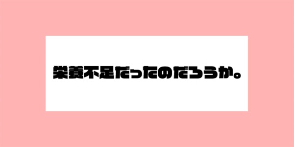 栄養不足だったのだろうか。