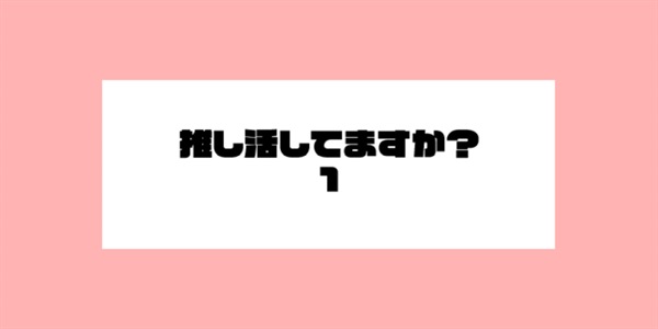 推し活してますか?1