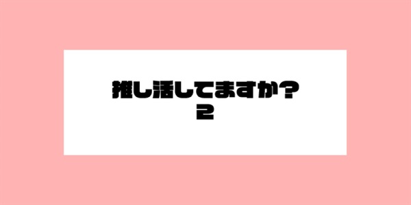 推し活してますか?2