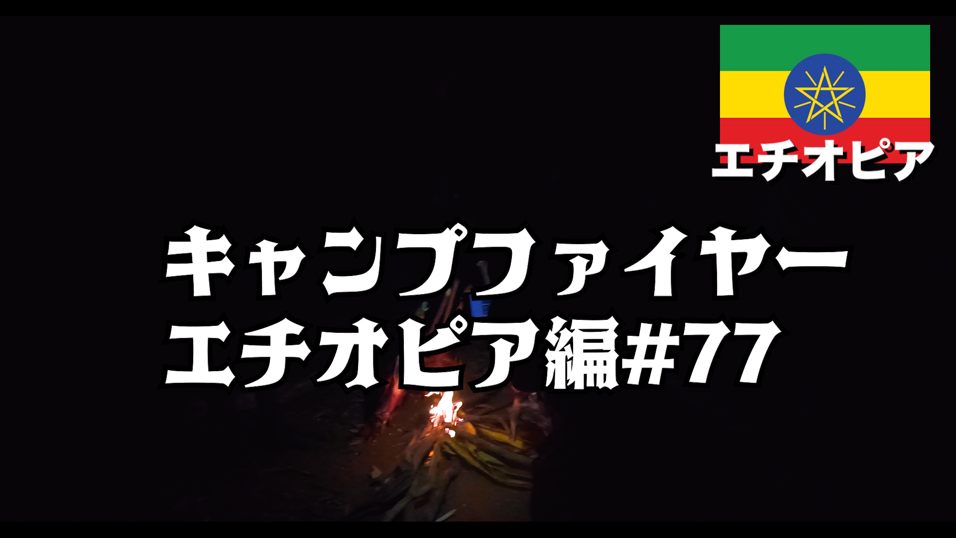 キャンプファイヤー エチオピア編#77