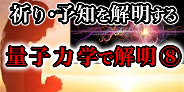 「祈り」「呪い」「願い」「予知」目に見えないか?確かにある不思議を『量子力学』て?解明する！⑧