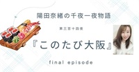 陽田奈緒の千夜一夜物語　第三百十四夜　『このたび大阪』  final episode