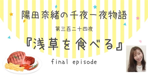 陽田奈緒の千夜一夜物語　第三百二十四夜　『浅草を食べる』 final episode