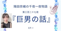 陽田奈緒の千夜一夜物語　第三百二十七夜　『巨男の話』 ep.1