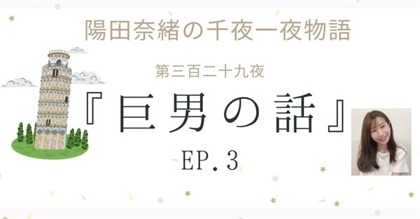 陽田奈緒の千夜一夜物語　第三百二十九夜　『巨男の話』 ep.３