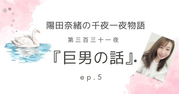 陽田奈緒の千夜一夜物語　第三百三十一夜　『巨男の話』 ep.5