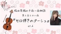 陽田奈緒の千夜一夜物語　第三百三十八夜　『セロ弾きのゴーシュ』 ep.6