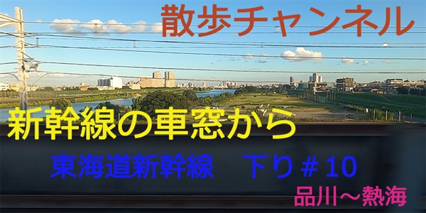 散歩チャンネル-新幹線の車窓から　東京-静岡下り　＃10