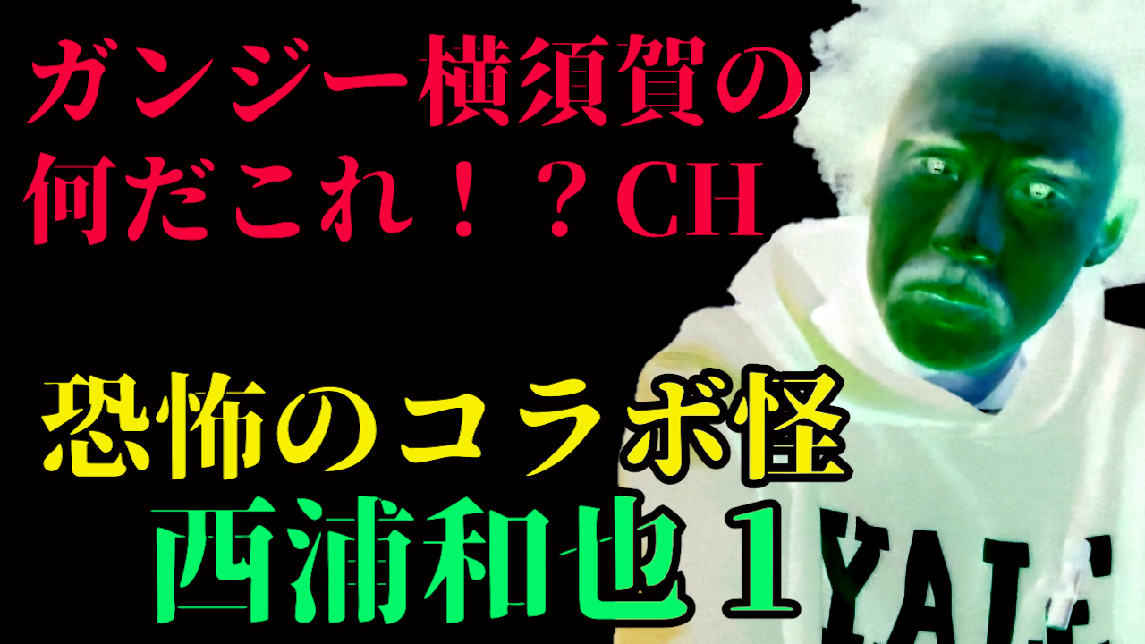 恐怖のコラボ怪　西浦和也１