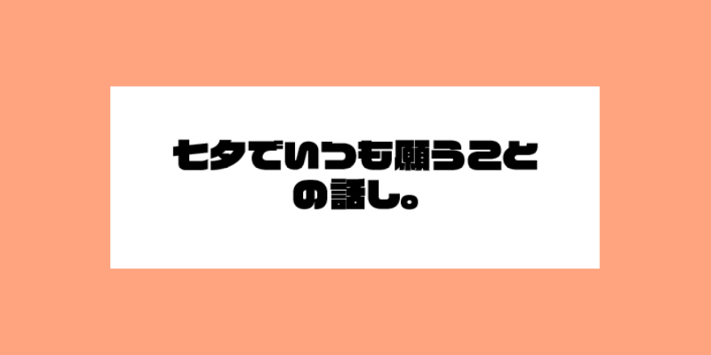 七夕でいつも願うことの話。