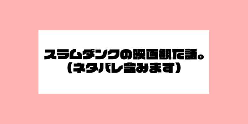 スラムダンクの映画観た話。