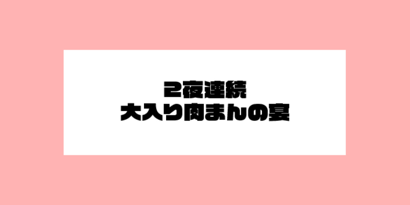 2夜連続 大入り肉まんの宴