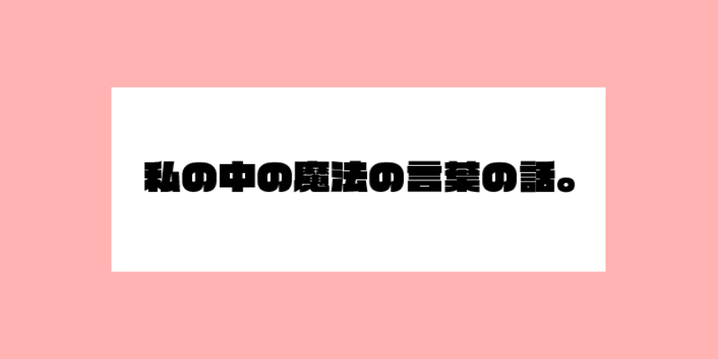 私の中の魔法の言葉の話。