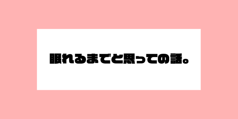 眠れるまでと思っての話。