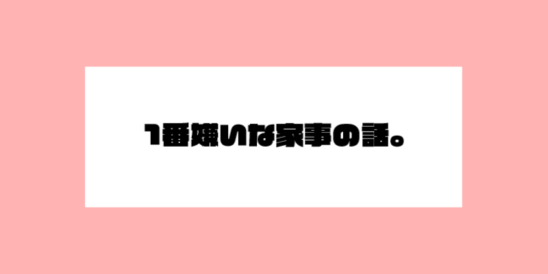 1番嫌いな家事の話。