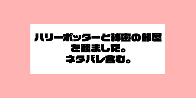 ハリーポッターと秘密の部屋を観ました。　