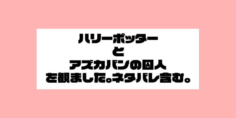 ハリーポッターとアズカバンの囚人を観ました。　