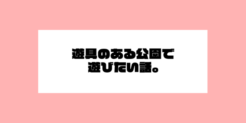 遊具のある公園で遊びたい話。