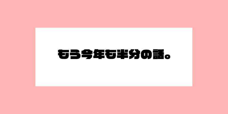 もう今年も半分の話。