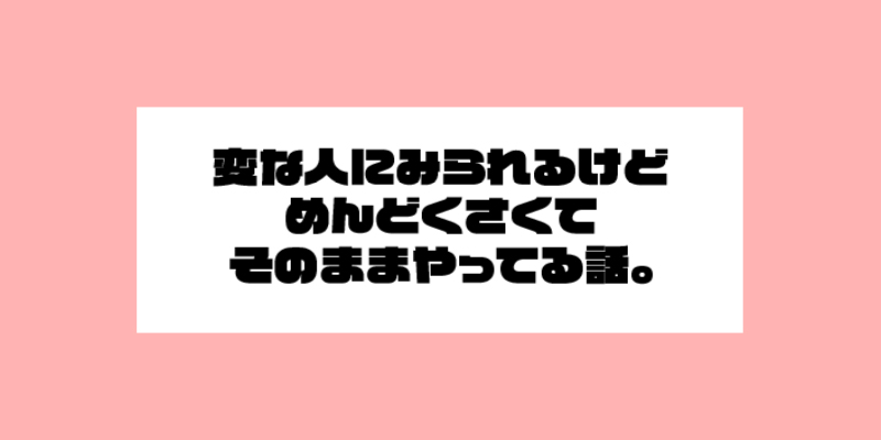 変な人にみられるけど直すのめんどくさくてそのままやってる話。