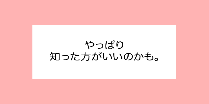 やっぱり知った方がいいのかも。