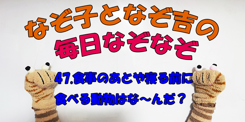 【なぞなぞ】なぞ子となぞ吉が毎日オリジナルなぞなぞを出題します！頭の体操！果たしてあなたは解けるのか！？第四十七問目！