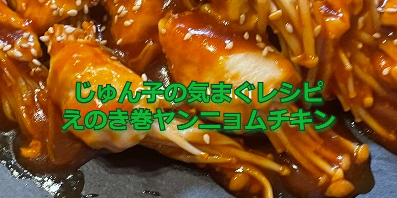 じゅん子の気まぐレシピ#13　えのき巻きヤンニョムチキン