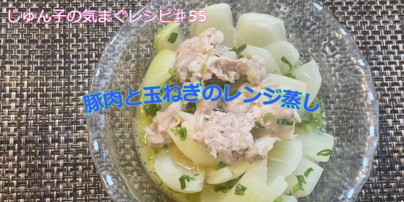 じゅん子の気まぐレシピ♯55　玉ねぎと豚肉のレンジ蒸し