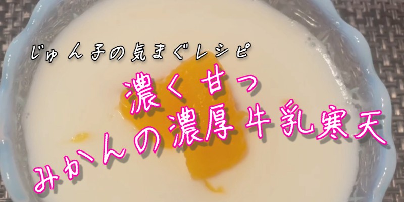 じゅん子の気まぐレシピ♯78　みかんの濃厚牛乳寒天