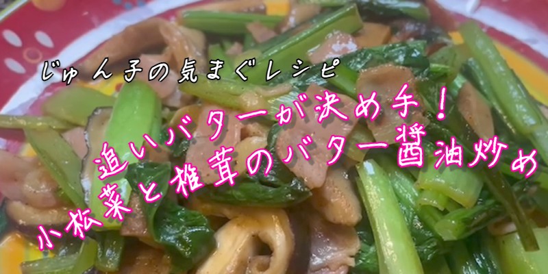 じゅん子の気まぐレシピ♯87　小松菜と椎茸のバター?油炒め