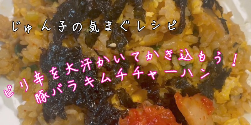 じゅん子の気まぐレシピ♯206　豚バラキムチ炒飯