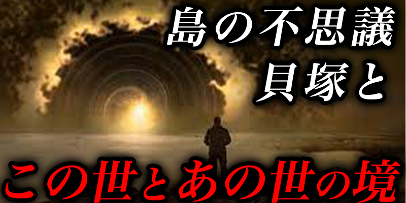 島の不思議『貝塚』と『この世とあの世の境』と『前世』