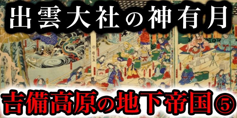 日本全国の神様か?出雲に集まる「神有月」と吉備高原の地下に広か?る帝国「シャンハ?ラ」の謎に迫る⑤