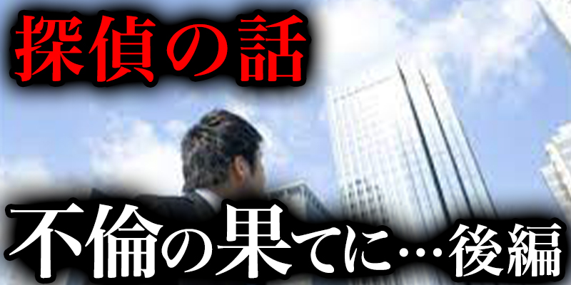 探偵か?体験したとんて?もない調査『不倫の果てにヒ?ルから…』＜後編＞