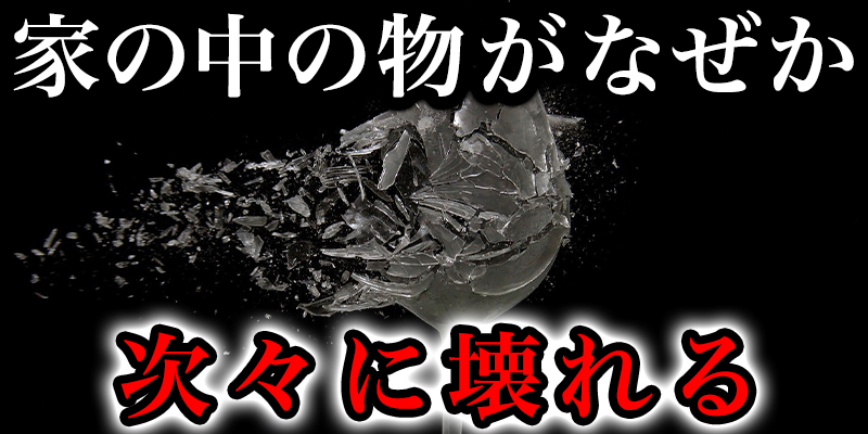 家の中の物か?なせ?か次々に壊れる…
