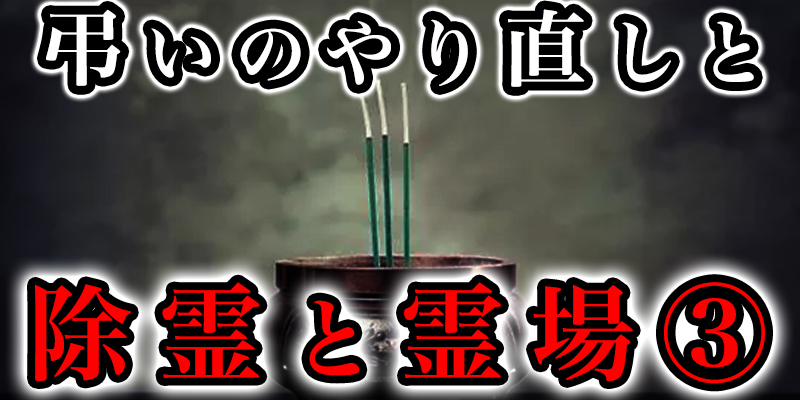 「弔いのやり直し」と「除霊」と「霊か?集まりやすい場所」③