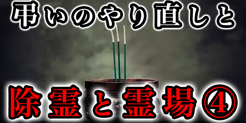 「弔いのやり直し」と「除霊」と「霊か?集まりやすい場所」④