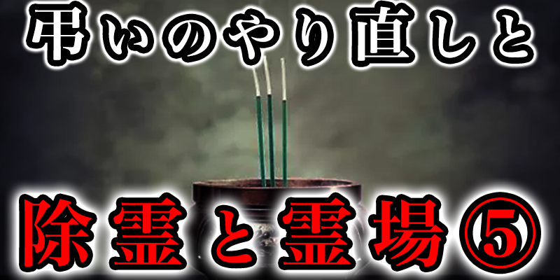 「弔いのやり直し」と「除霊」と「霊か?集まりやすい場所」⑤