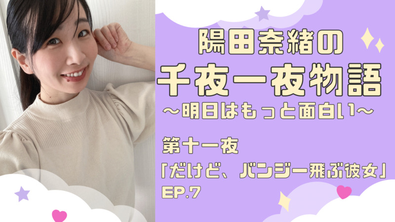 陽田奈緒の千夜一夜物語　第十一夜「だけど、バンジー飛ぶ彼女」ep.7