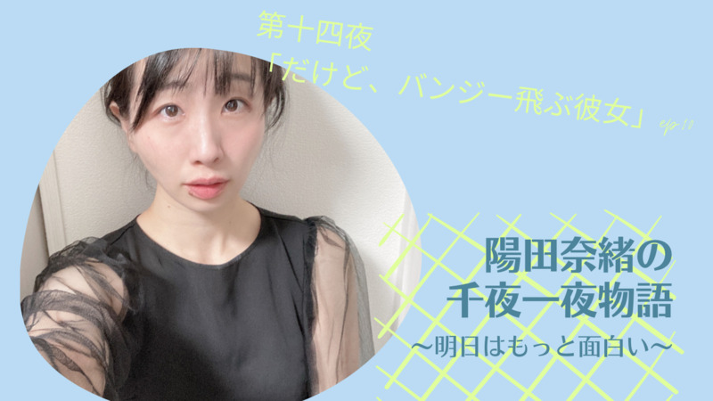 陽田奈緒の千夜一夜物語　第十四夜　「だけど、バンジー飛ぶ彼女」ep.10