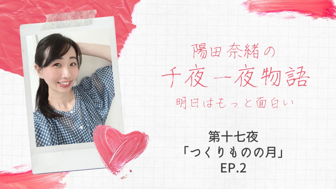 陽田奈緒の千夜一夜物語　第十七夜　「つくりものの月」ep.2