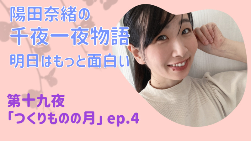 陽田奈緒の千夜一夜物語　第十九夜　「つくりものの月」ep.4