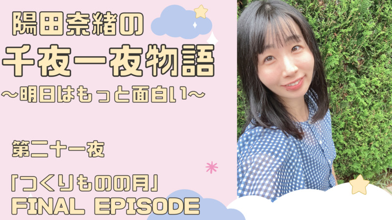 陽田奈緒の千夜一夜物語　第二十一夜　「つくりものの月」final episode