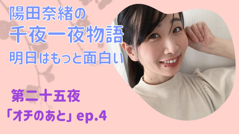 陽田奈緒の千夜一夜物語　第二十五夜　「オチのあと」ep.4