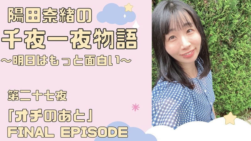 陽田奈緒の千夜一夜物語　第二十七夜　「オチのあと」final episode