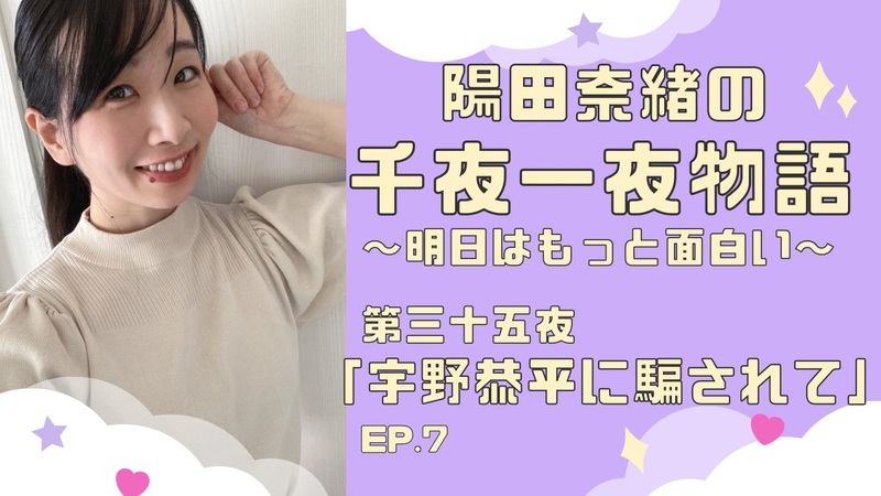 陽田奈緒の千夜一夜物語　第三十五夜　「宇野恭平に騙されて」ep.7